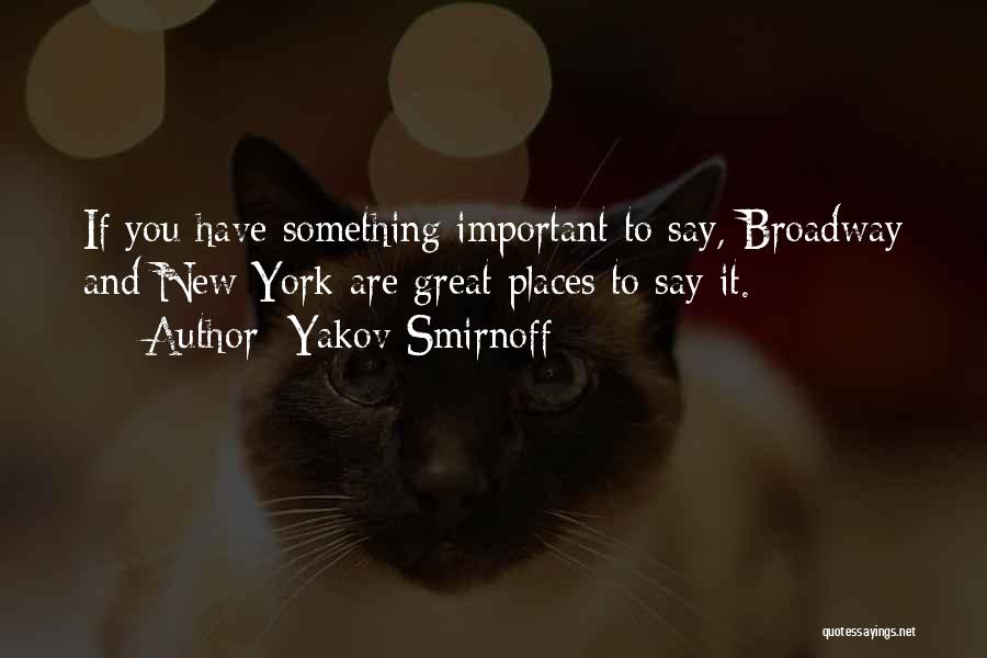 Yakov Smirnoff Quotes: If You Have Something Important To Say, Broadway And New York Are Great Places To Say It.