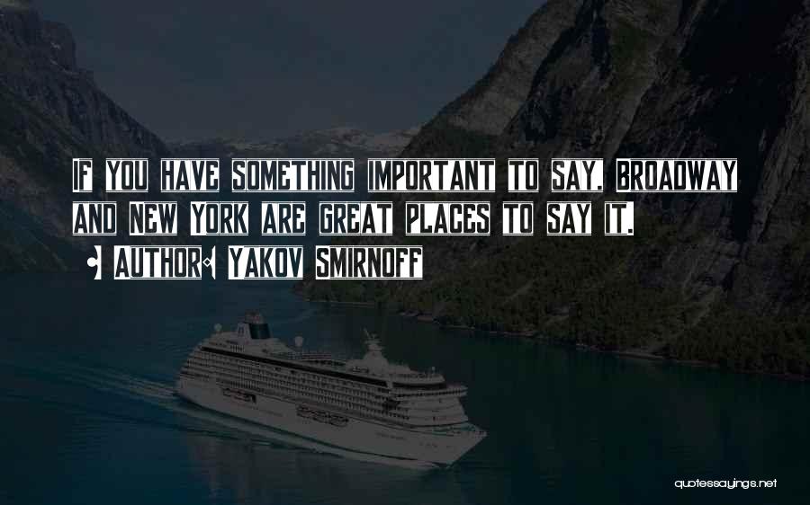 Yakov Smirnoff Quotes: If You Have Something Important To Say, Broadway And New York Are Great Places To Say It.