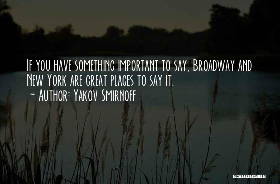 Yakov Smirnoff Quotes: If You Have Something Important To Say, Broadway And New York Are Great Places To Say It.