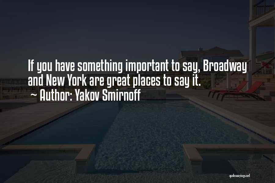 Yakov Smirnoff Quotes: If You Have Something Important To Say, Broadway And New York Are Great Places To Say It.