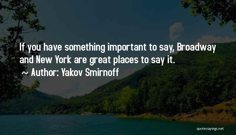 Yakov Smirnoff Quotes: If You Have Something Important To Say, Broadway And New York Are Great Places To Say It.