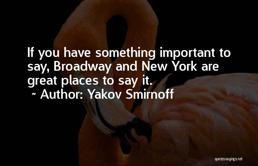 Yakov Smirnoff Quotes: If You Have Something Important To Say, Broadway And New York Are Great Places To Say It.