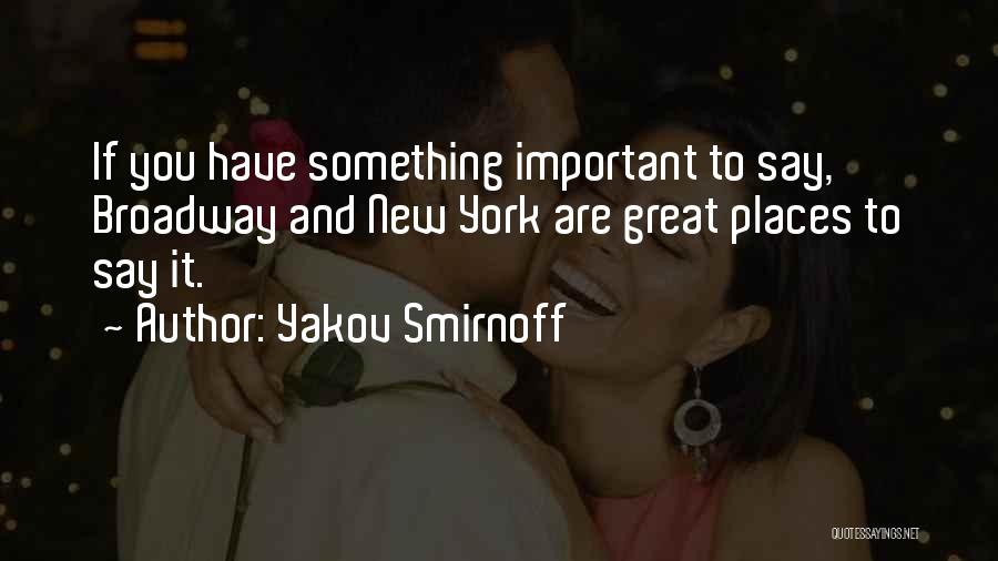 Yakov Smirnoff Quotes: If You Have Something Important To Say, Broadway And New York Are Great Places To Say It.