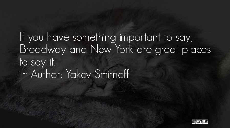 Yakov Smirnoff Quotes: If You Have Something Important To Say, Broadway And New York Are Great Places To Say It.