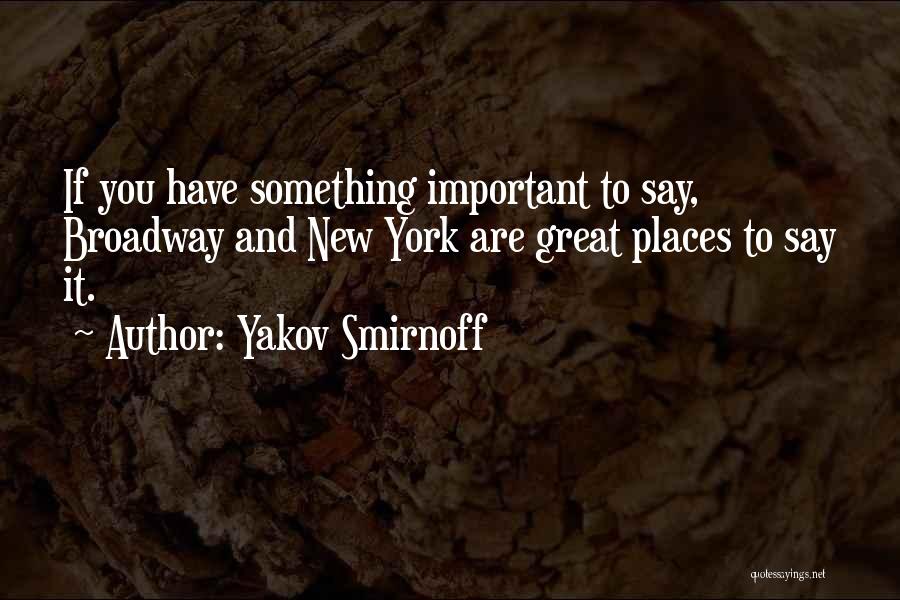 Yakov Smirnoff Quotes: If You Have Something Important To Say, Broadway And New York Are Great Places To Say It.