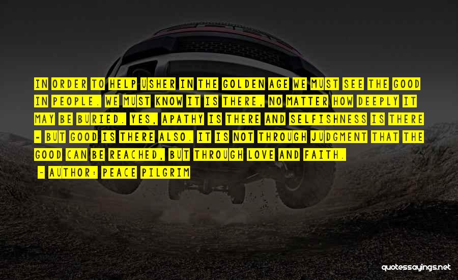Peace Pilgrim Quotes: In Order To Help Usher In The Golden Age We Must See The Good In People. We Must Know It