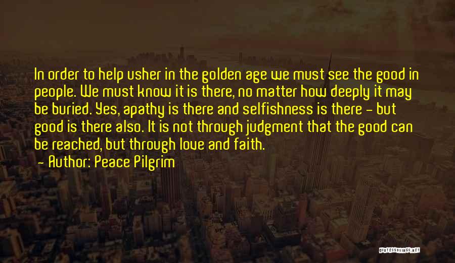 Peace Pilgrim Quotes: In Order To Help Usher In The Golden Age We Must See The Good In People. We Must Know It