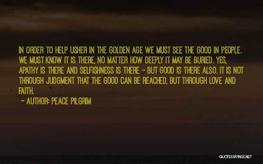 Peace Pilgrim Quotes: In Order To Help Usher In The Golden Age We Must See The Good In People. We Must Know It