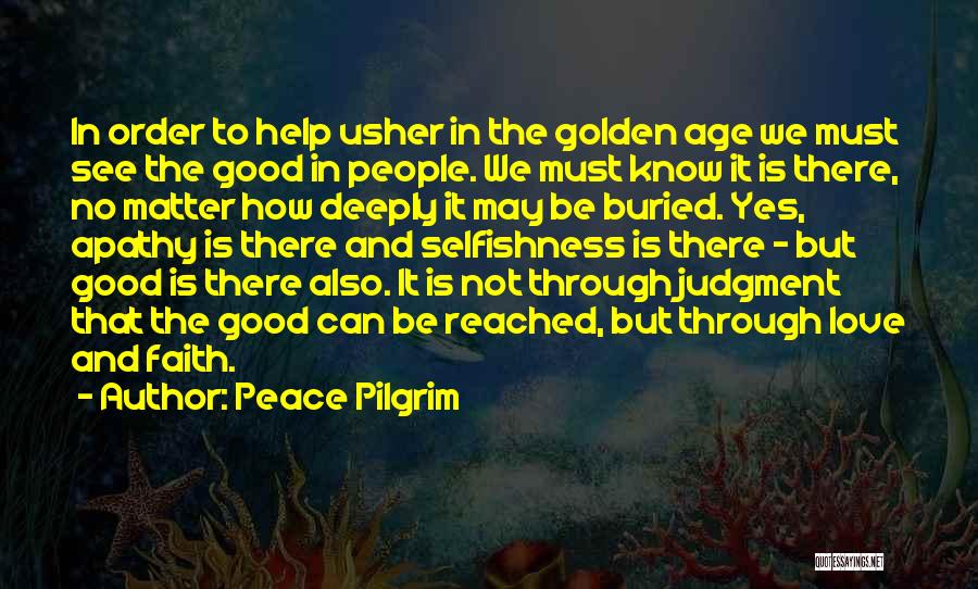 Peace Pilgrim Quotes: In Order To Help Usher In The Golden Age We Must See The Good In People. We Must Know It
