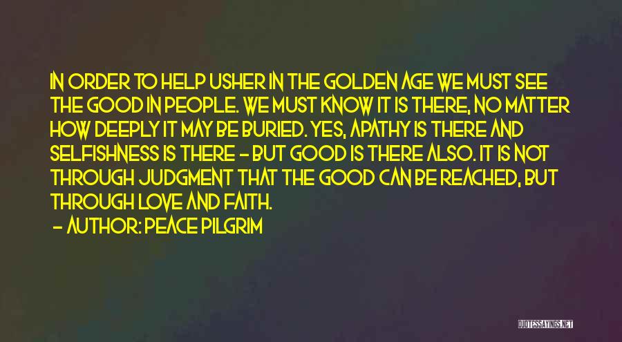 Peace Pilgrim Quotes: In Order To Help Usher In The Golden Age We Must See The Good In People. We Must Know It