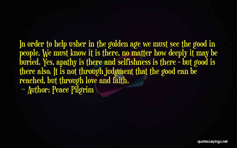 Peace Pilgrim Quotes: In Order To Help Usher In The Golden Age We Must See The Good In People. We Must Know It