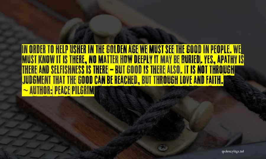 Peace Pilgrim Quotes: In Order To Help Usher In The Golden Age We Must See The Good In People. We Must Know It