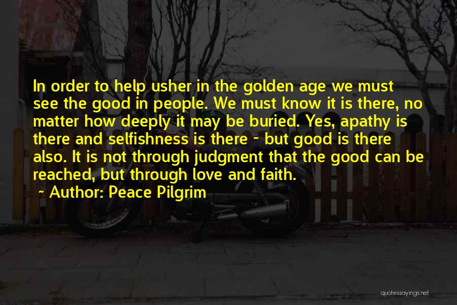 Peace Pilgrim Quotes: In Order To Help Usher In The Golden Age We Must See The Good In People. We Must Know It