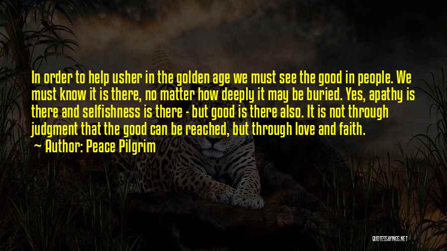 Peace Pilgrim Quotes: In Order To Help Usher In The Golden Age We Must See The Good In People. We Must Know It