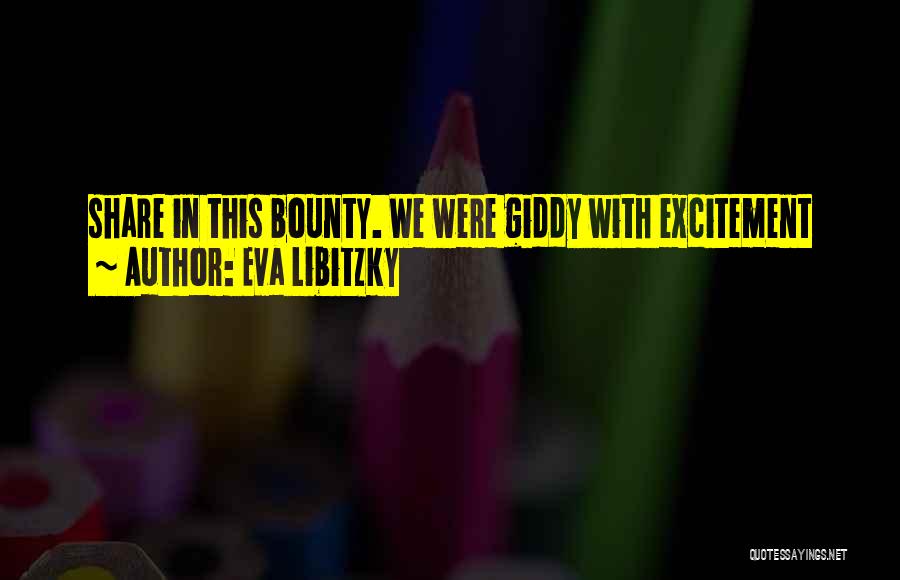 Eva Libitzky Quotes: Share In This Bounty. We Were Giddy With Excitement