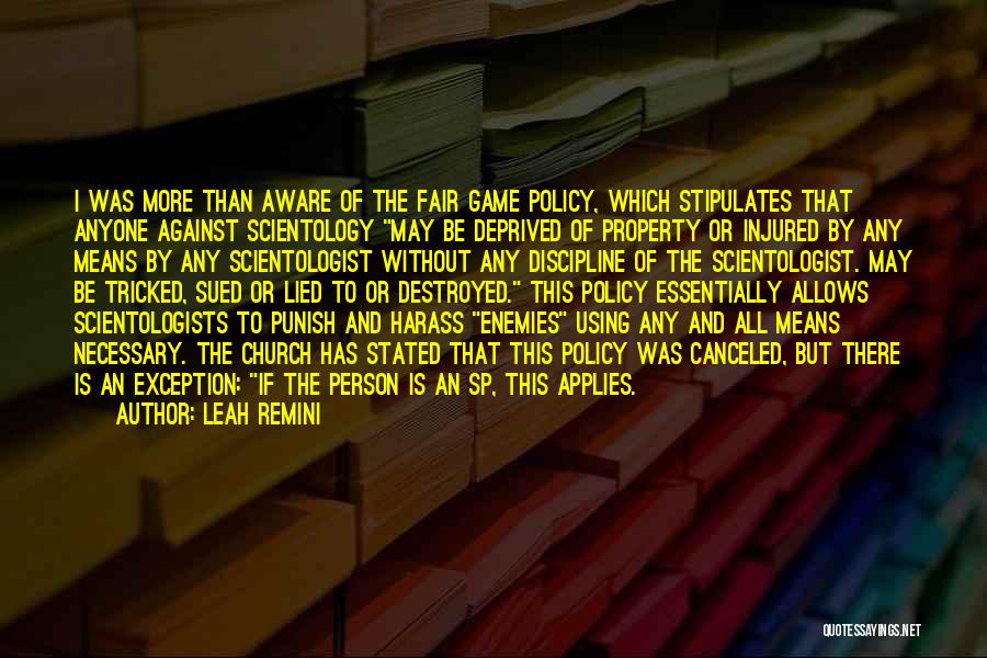 Leah Remini Quotes: I Was More Than Aware Of The Fair Game Policy, Which Stipulates That Anyone Against Scientology May Be Deprived Of