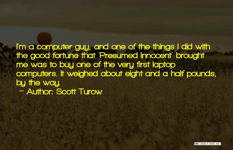 Scott Turow Quotes: I'm A Computer Guy, And One Of The Things I Did With The Good Fortune That 'presumed Innocent' Brought Me