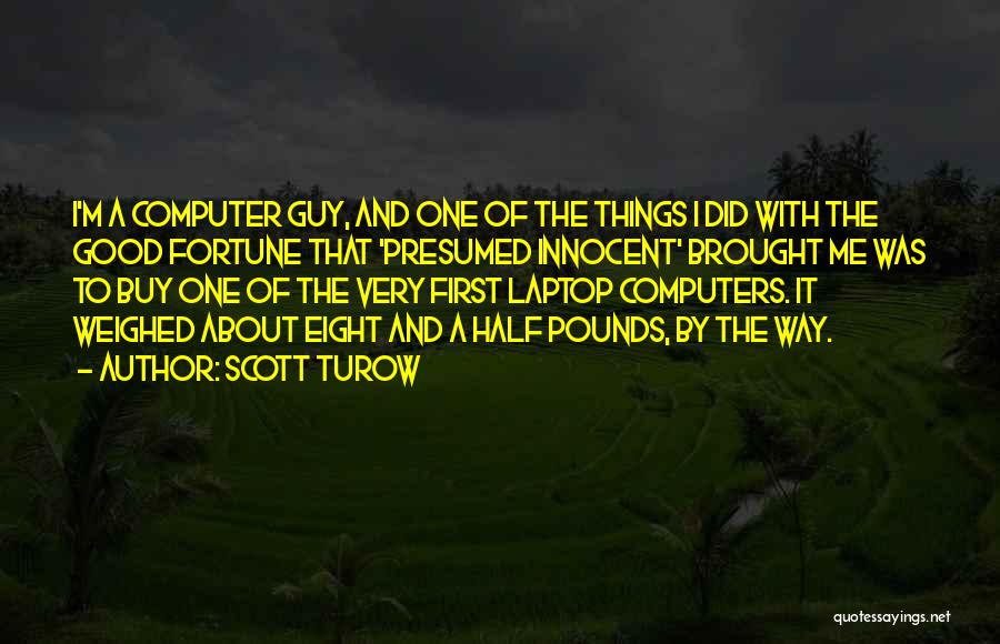 Scott Turow Quotes: I'm A Computer Guy, And One Of The Things I Did With The Good Fortune That 'presumed Innocent' Brought Me