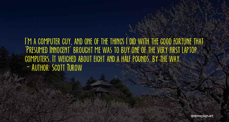 Scott Turow Quotes: I'm A Computer Guy, And One Of The Things I Did With The Good Fortune That 'presumed Innocent' Brought Me