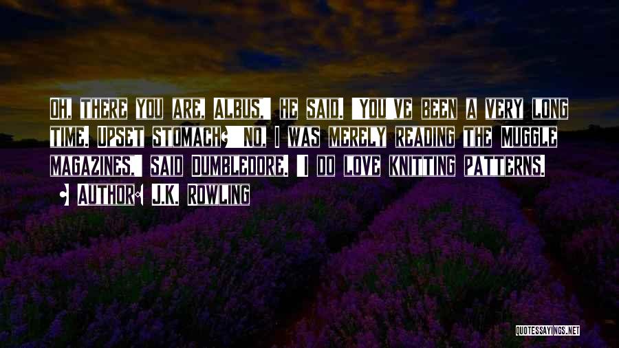 J.K. Rowling Quotes: Oh, There You Are, Albus,' He Said. 'you've Been A Very Long Time. Upset Stomach?''no, I Was Merely Reading The