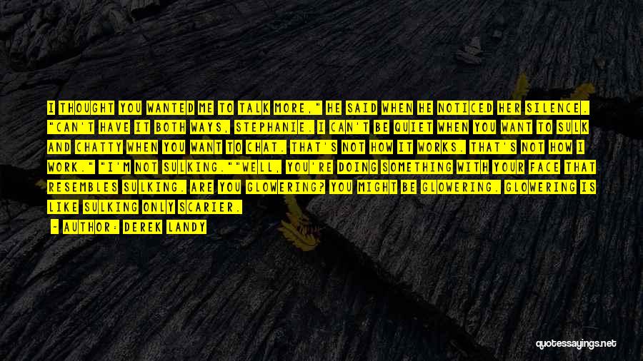 Derek Landy Quotes: I Thought You Wanted Me To Talk More, He Said When He Noticed Her Silence. Can't Have It Both Ways,