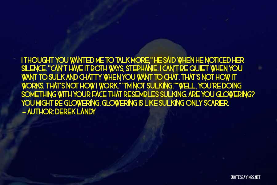 Derek Landy Quotes: I Thought You Wanted Me To Talk More, He Said When He Noticed Her Silence. Can't Have It Both Ways,