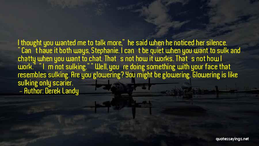 Derek Landy Quotes: I Thought You Wanted Me To Talk More, He Said When He Noticed Her Silence. Can't Have It Both Ways,