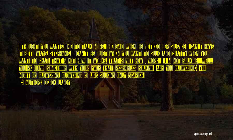 Derek Landy Quotes: I Thought You Wanted Me To Talk More, He Said When He Noticed Her Silence. Can't Have It Both Ways,