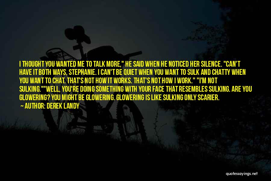 Derek Landy Quotes: I Thought You Wanted Me To Talk More, He Said When He Noticed Her Silence. Can't Have It Both Ways,