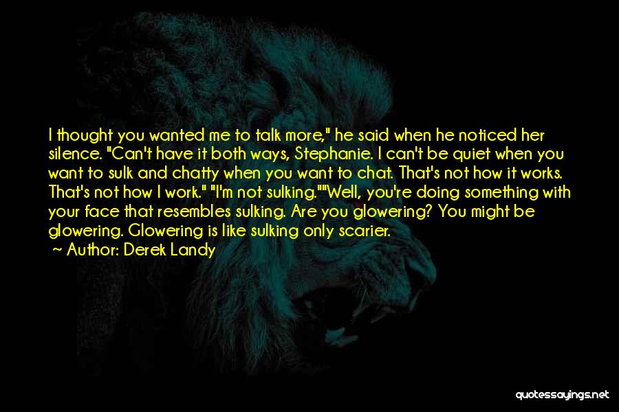 Derek Landy Quotes: I Thought You Wanted Me To Talk More, He Said When He Noticed Her Silence. Can't Have It Both Ways,