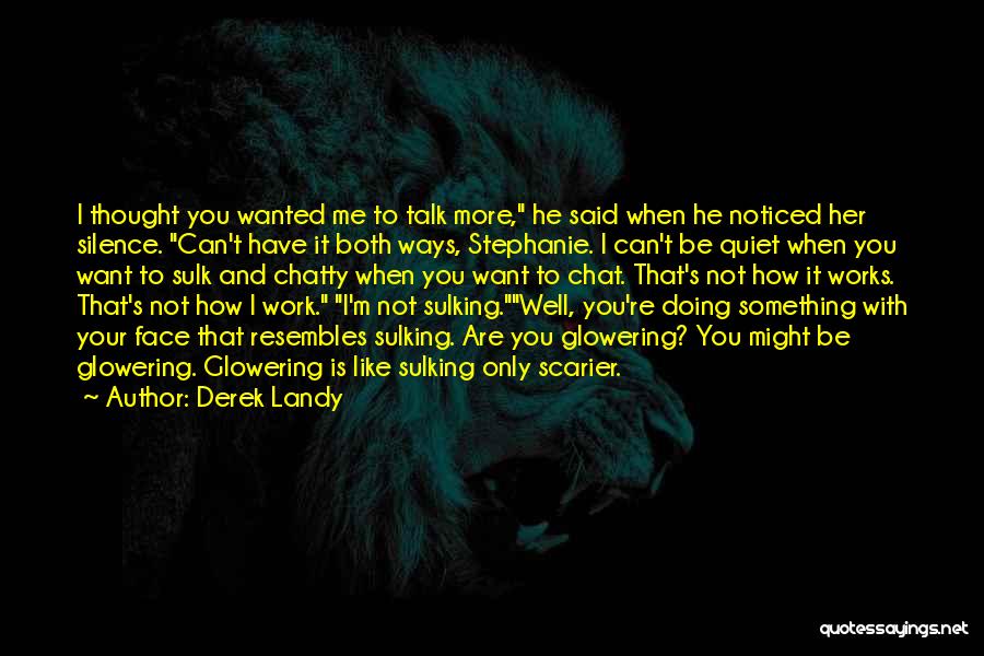 Derek Landy Quotes: I Thought You Wanted Me To Talk More, He Said When He Noticed Her Silence. Can't Have It Both Ways,