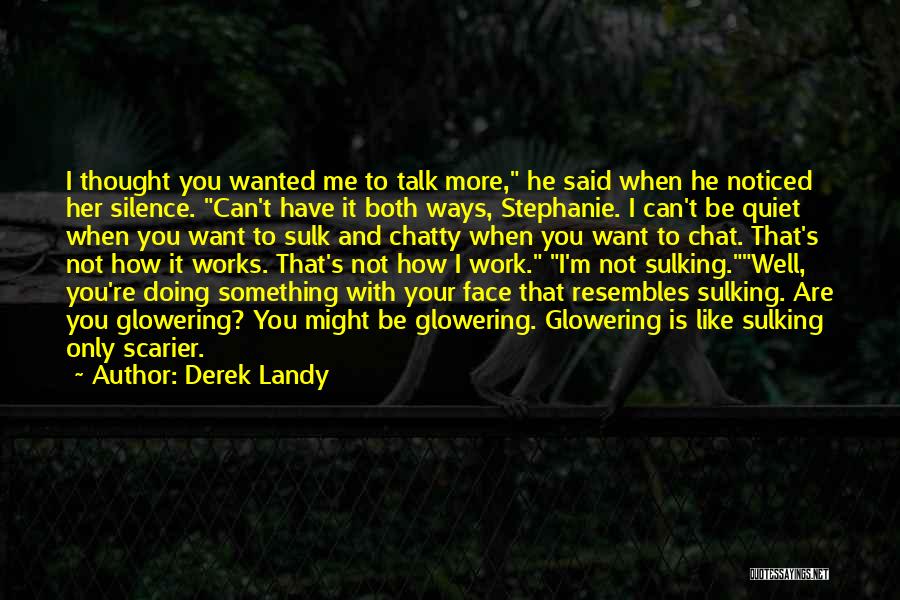 Derek Landy Quotes: I Thought You Wanted Me To Talk More, He Said When He Noticed Her Silence. Can't Have It Both Ways,