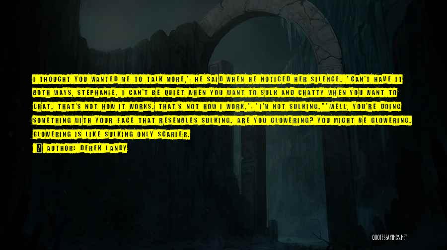 Derek Landy Quotes: I Thought You Wanted Me To Talk More, He Said When He Noticed Her Silence. Can't Have It Both Ways,
