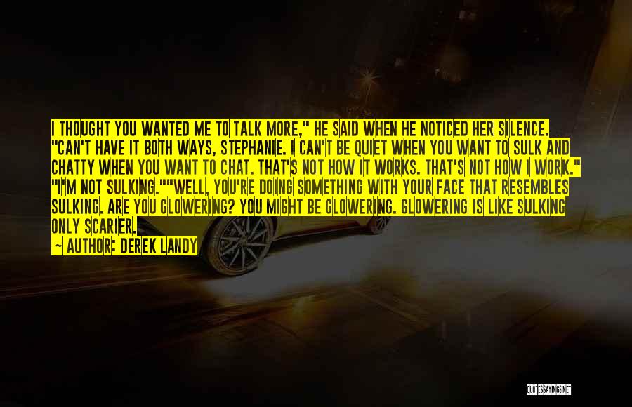 Derek Landy Quotes: I Thought You Wanted Me To Talk More, He Said When He Noticed Her Silence. Can't Have It Both Ways,