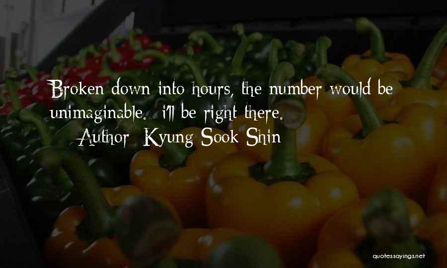 Kyung-Sook Shin Quotes: Broken Down Into Hours, The Number Would Be Unimaginable. -i'll Be Right There.