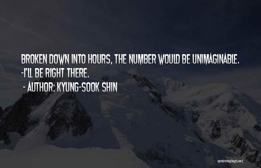 Kyung-Sook Shin Quotes: Broken Down Into Hours, The Number Would Be Unimaginable. -i'll Be Right There.