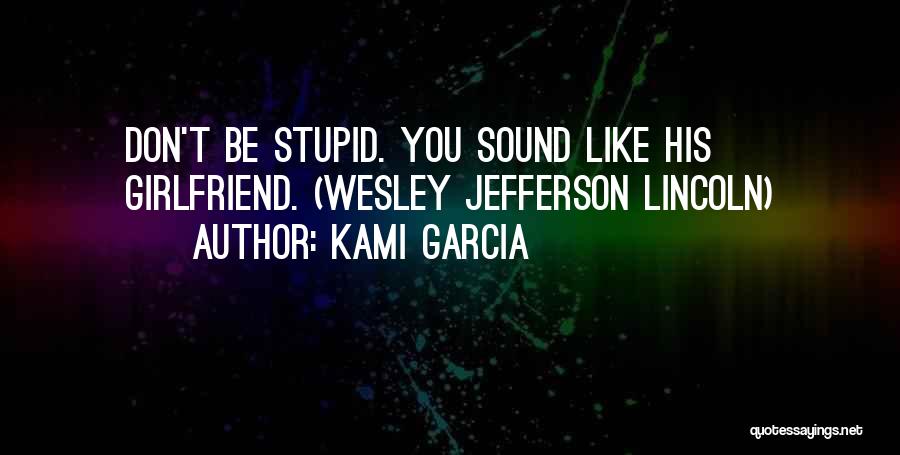 Kami Garcia Quotes: Don't Be Stupid. You Sound Like His Girlfriend. (wesley Jefferson Lincoln)
