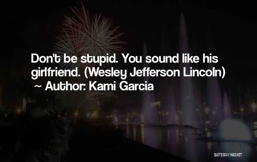 Kami Garcia Quotes: Don't Be Stupid. You Sound Like His Girlfriend. (wesley Jefferson Lincoln)