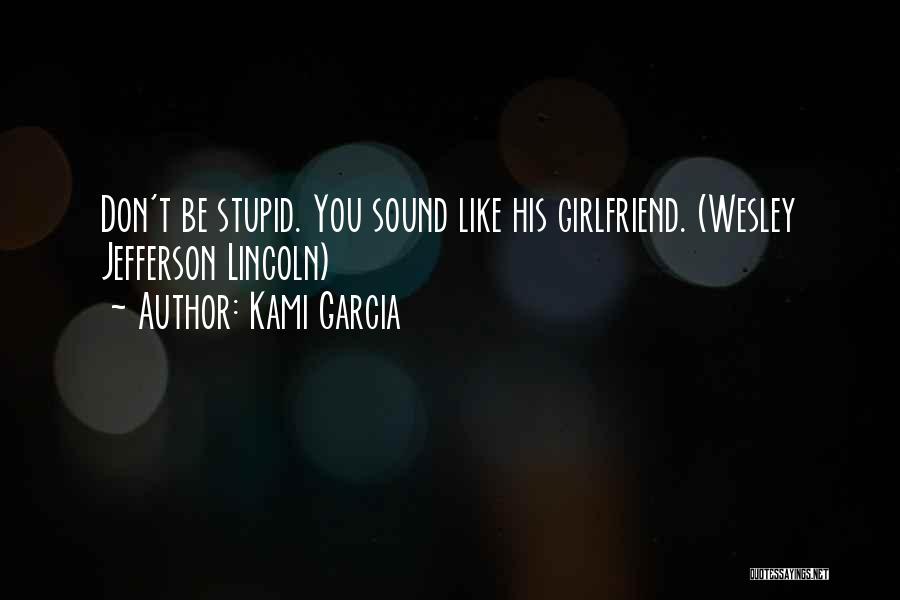 Kami Garcia Quotes: Don't Be Stupid. You Sound Like His Girlfriend. (wesley Jefferson Lincoln)