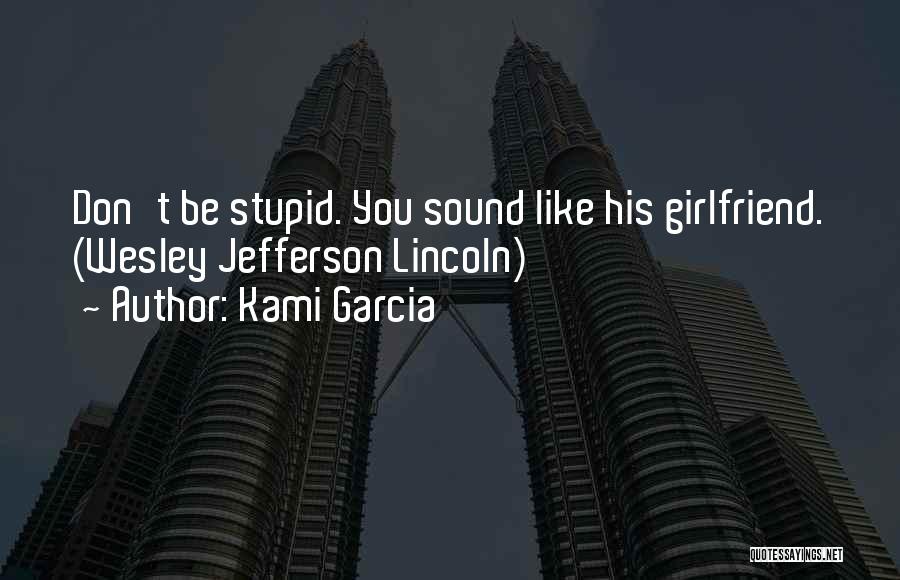 Kami Garcia Quotes: Don't Be Stupid. You Sound Like His Girlfriend. (wesley Jefferson Lincoln)