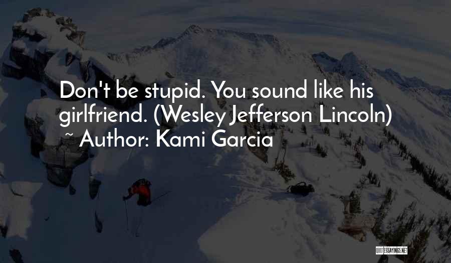 Kami Garcia Quotes: Don't Be Stupid. You Sound Like His Girlfriend. (wesley Jefferson Lincoln)