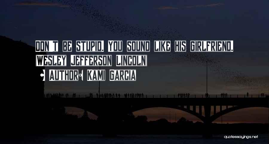 Kami Garcia Quotes: Don't Be Stupid. You Sound Like His Girlfriend. (wesley Jefferson Lincoln)