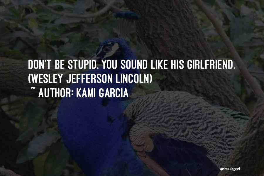 Kami Garcia Quotes: Don't Be Stupid. You Sound Like His Girlfriend. (wesley Jefferson Lincoln)