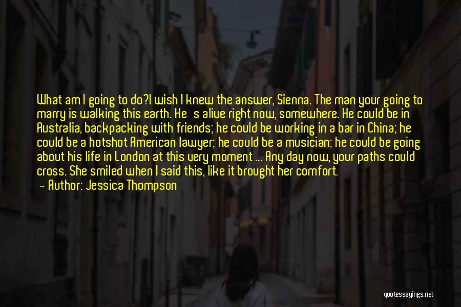 Jessica Thompson Quotes: What Am I Going To Do?i Wish I Knew The Answer, Sienna. The Man Your Going To Marry Is Walking