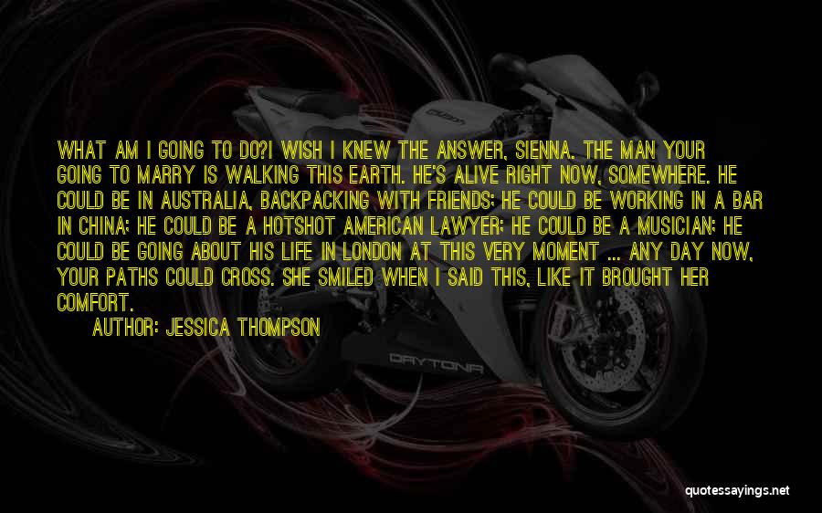 Jessica Thompson Quotes: What Am I Going To Do?i Wish I Knew The Answer, Sienna. The Man Your Going To Marry Is Walking