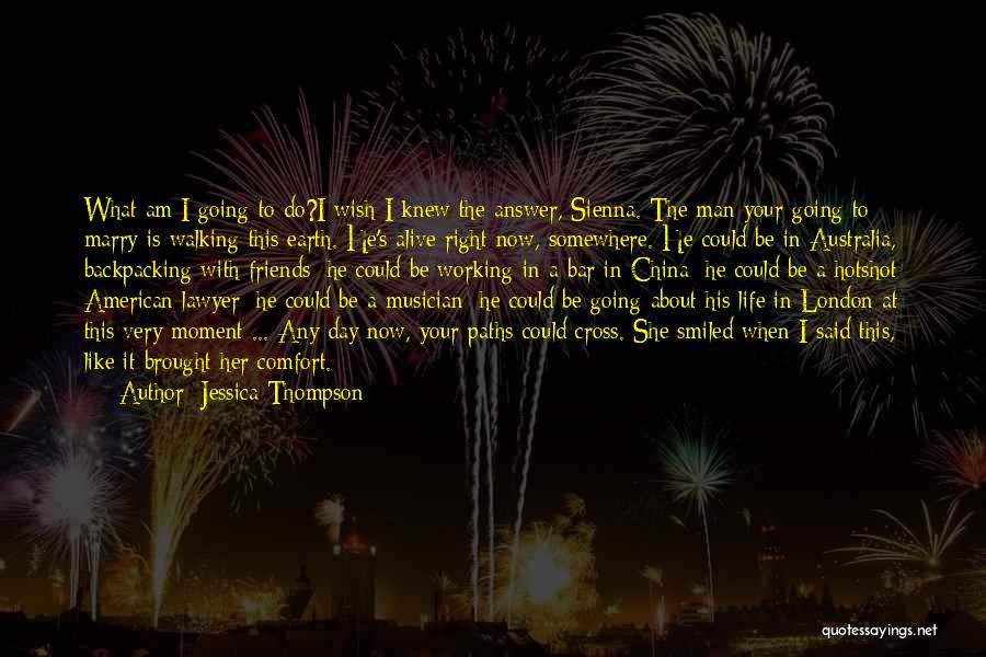 Jessica Thompson Quotes: What Am I Going To Do?i Wish I Knew The Answer, Sienna. The Man Your Going To Marry Is Walking