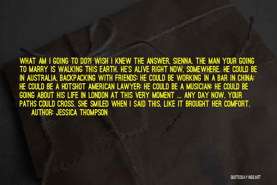 Jessica Thompson Quotes: What Am I Going To Do?i Wish I Knew The Answer, Sienna. The Man Your Going To Marry Is Walking