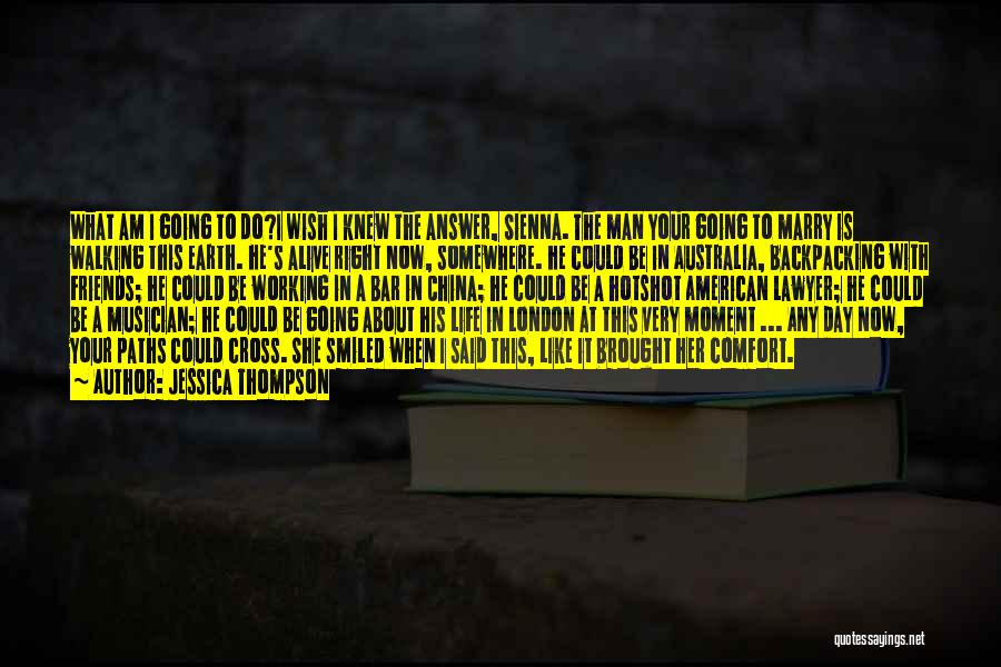 Jessica Thompson Quotes: What Am I Going To Do?i Wish I Knew The Answer, Sienna. The Man Your Going To Marry Is Walking