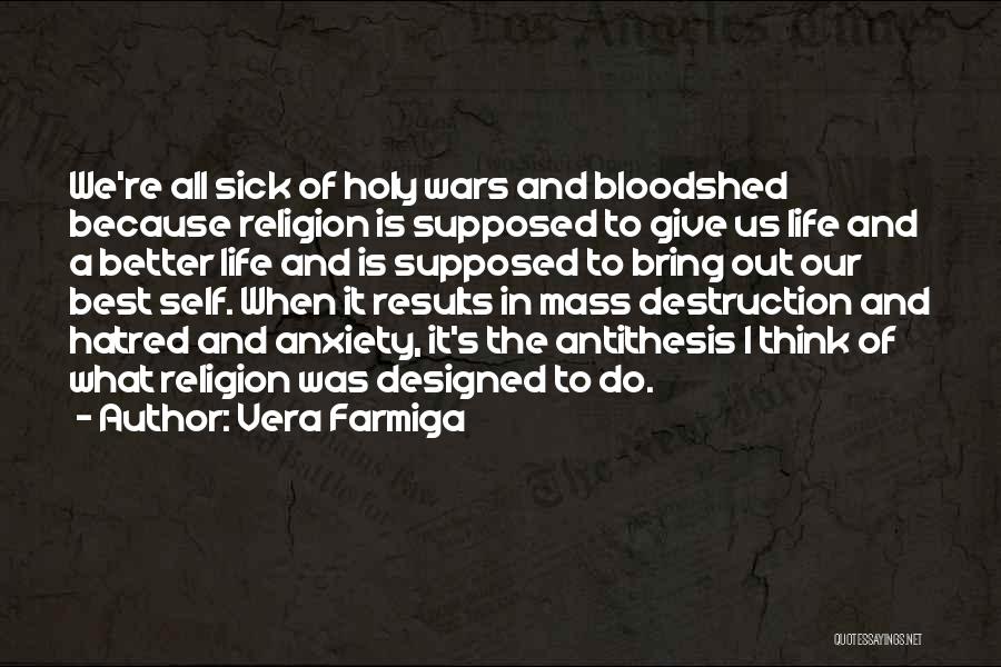 Vera Farmiga Quotes: We're All Sick Of Holy Wars And Bloodshed Because Religion Is Supposed To Give Us Life And A Better Life