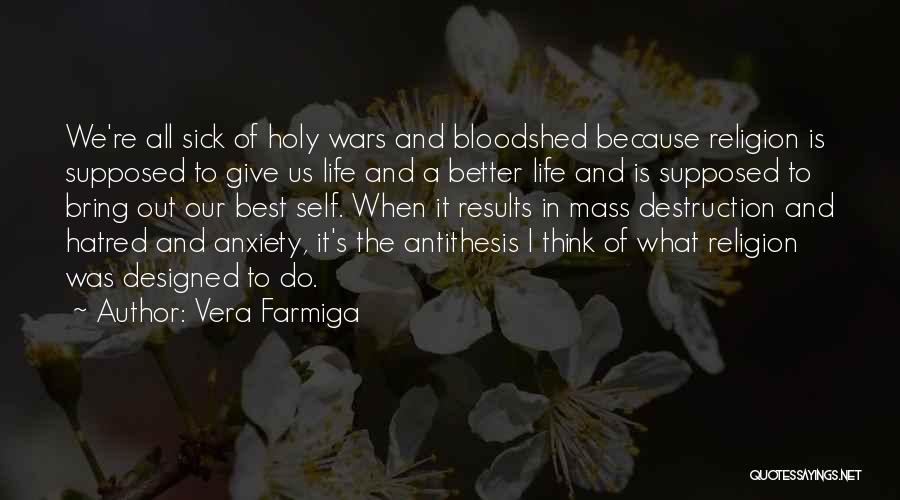 Vera Farmiga Quotes: We're All Sick Of Holy Wars And Bloodshed Because Religion Is Supposed To Give Us Life And A Better Life